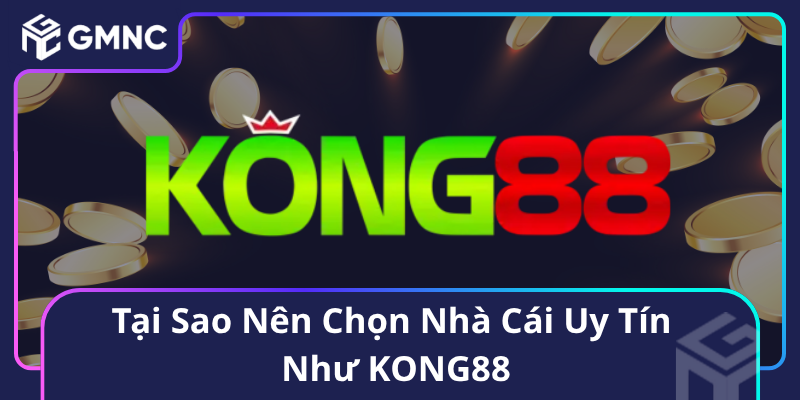 Tại Sao Nên Chọn Nhà Cái Uy Tín Như KONG88